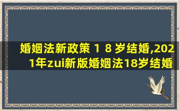 婚姻法新政策１８岁结婚,2021年zui
新版婚姻法18岁结婚 🌻